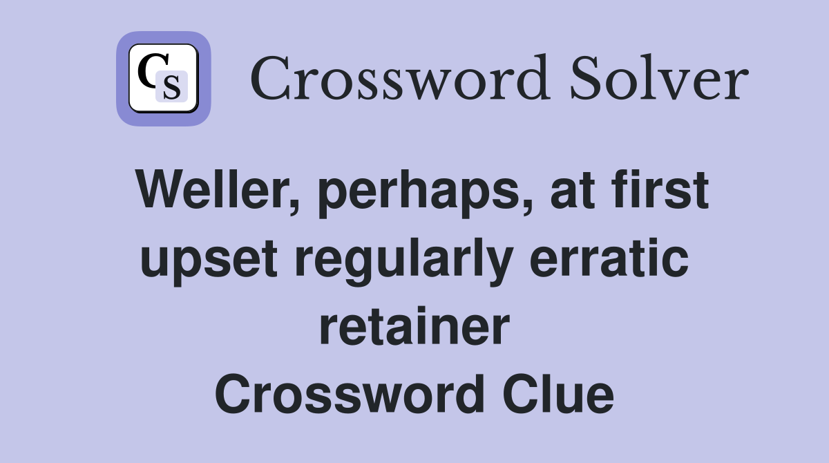 Weller, perhaps, at first upset regularly erratic retainer Crossword Clue