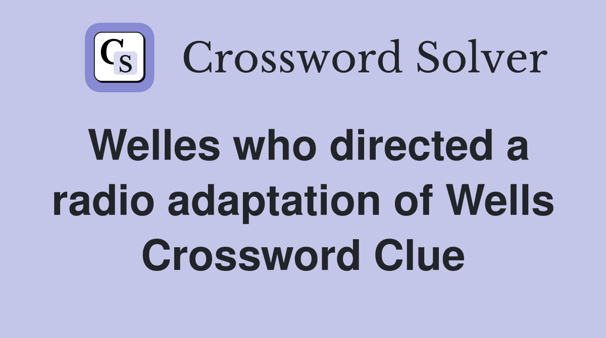 Welles who directed a radio adaptation of Wells Crossword Clue