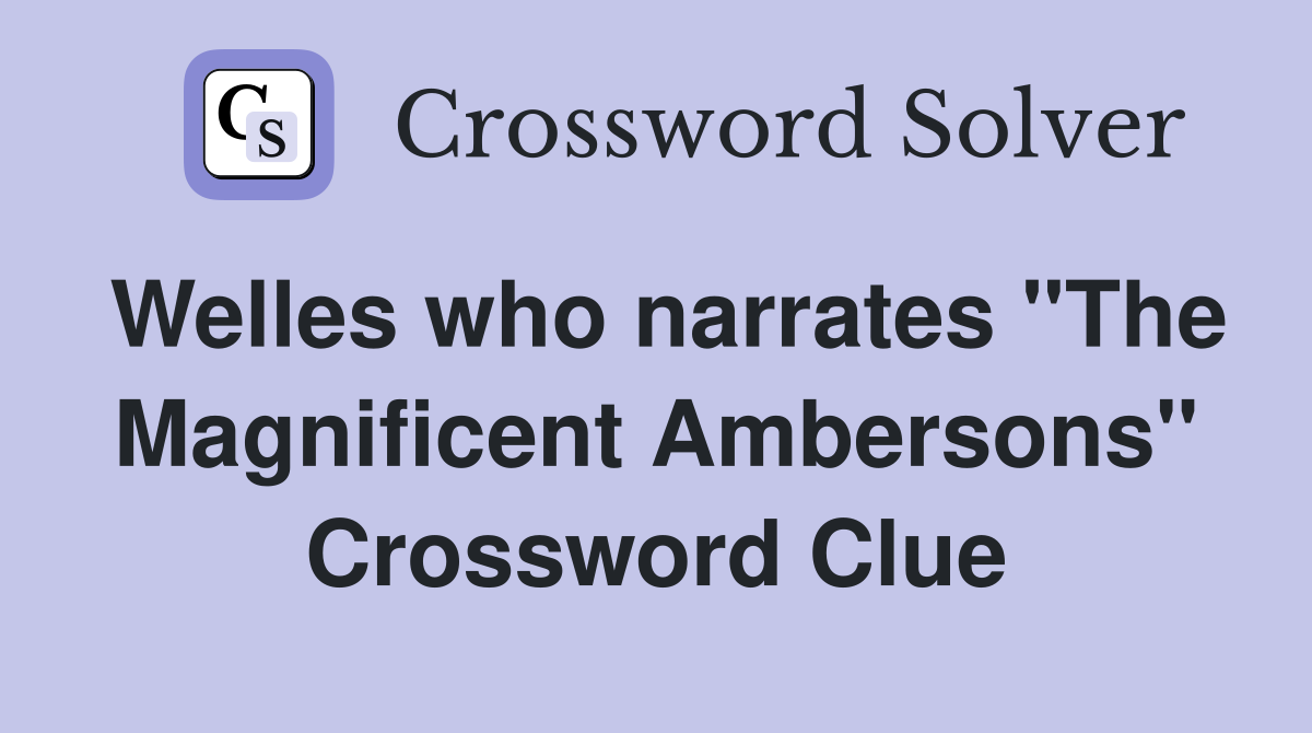 Welles who narrates "The Magnificent Ambersons" Crossword Clue