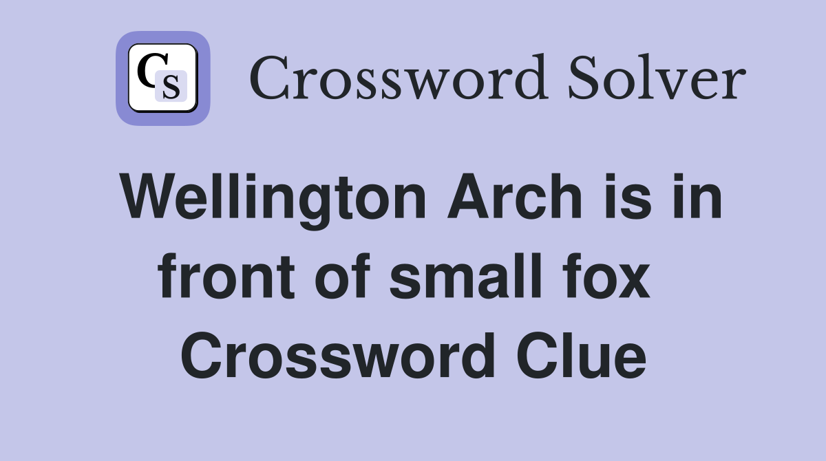 Wellington Arch is in front of small fox  Crossword Clue