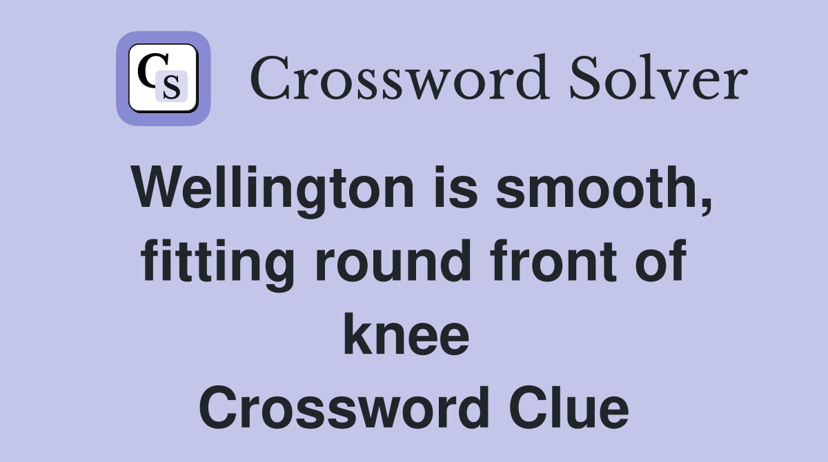 Wellington is smooth, fitting round front of knee  Crossword Clue