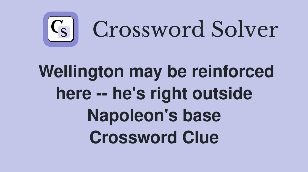 Wellington may be reinforced here -- he's right outside Napoleon's base Crossword Clue