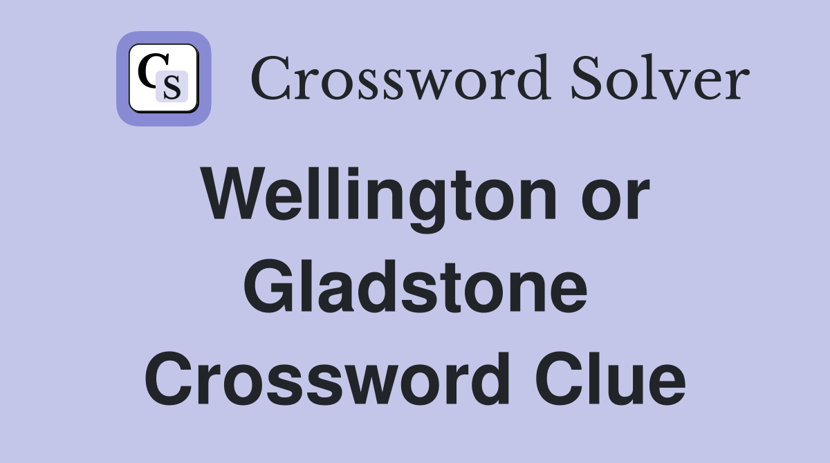 Wellington or Gladstone Crossword Clue