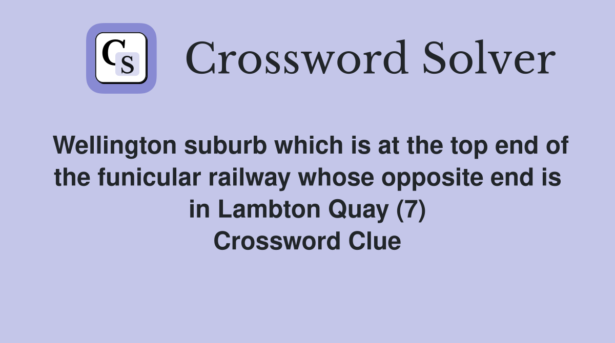 Wellington suburb which is at the top end of the funicular railway whose opposite end is in Lambton Quay (7) Crossword Clue