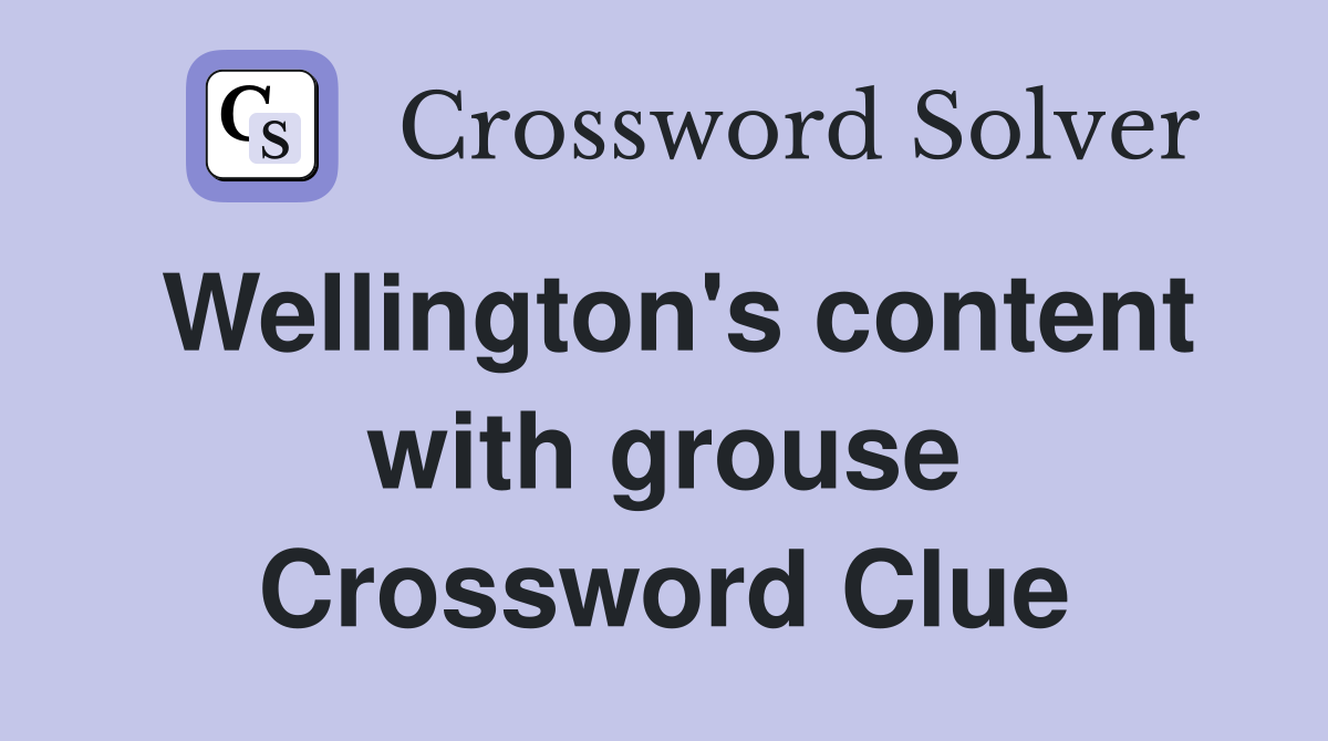 Wellington's content with grouse Crossword Clue