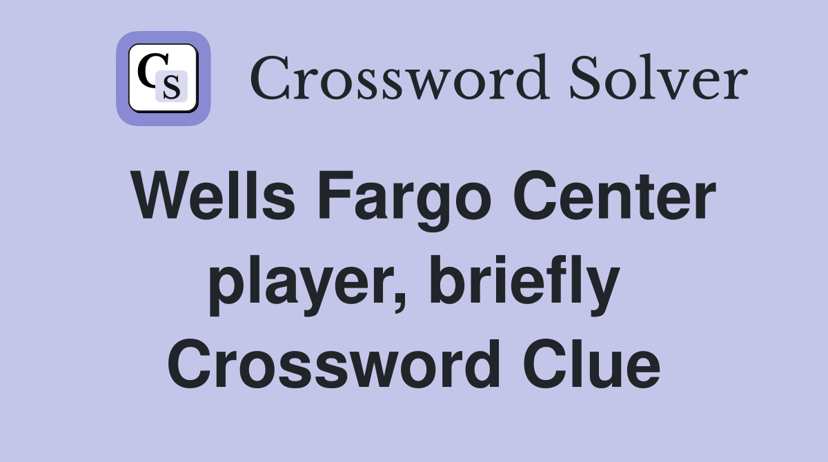 Wells Fargo Center player, briefly Crossword Clue