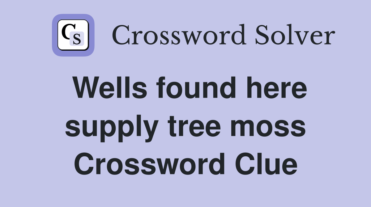 Wells found here supply tree moss Crossword Clue