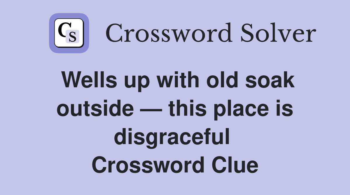 Wells up with old soak outside — this place is disgraceful  Crossword Clue