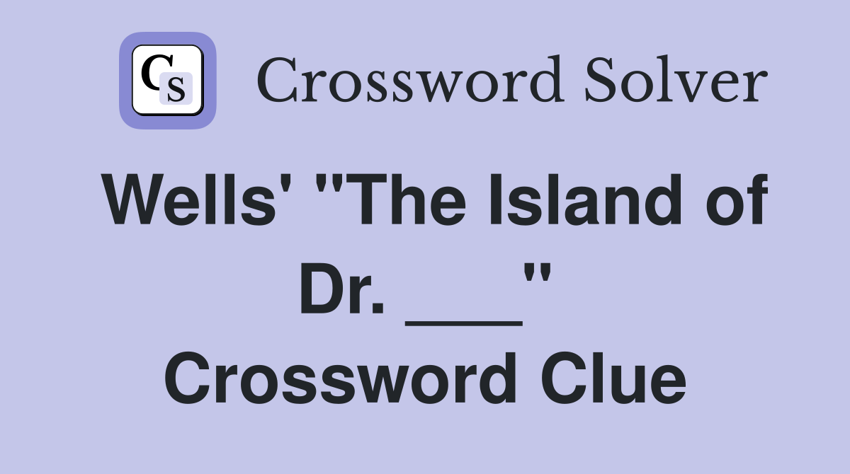 Wells' "The Island of Dr. ___" Crossword Clue