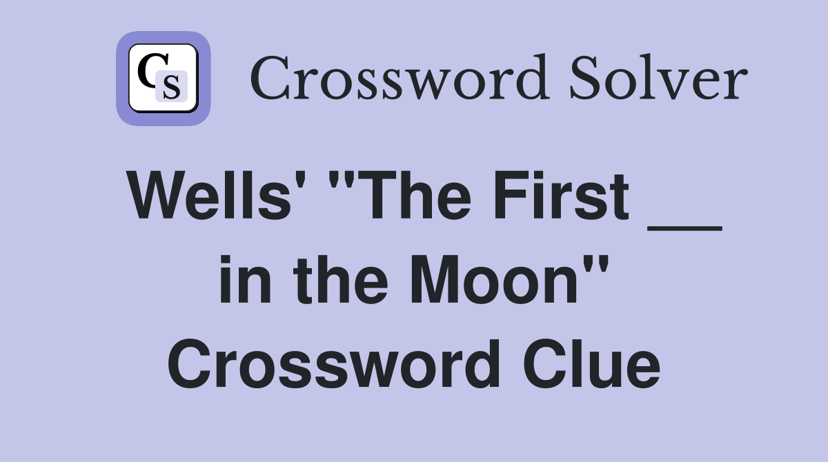 Wells' ''The First __ in the Moon'' Crossword Clue