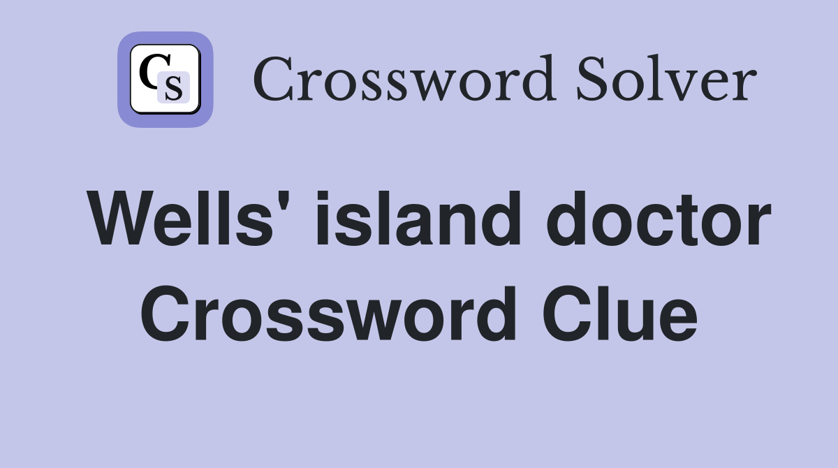 Wells' island doctor Crossword Clue