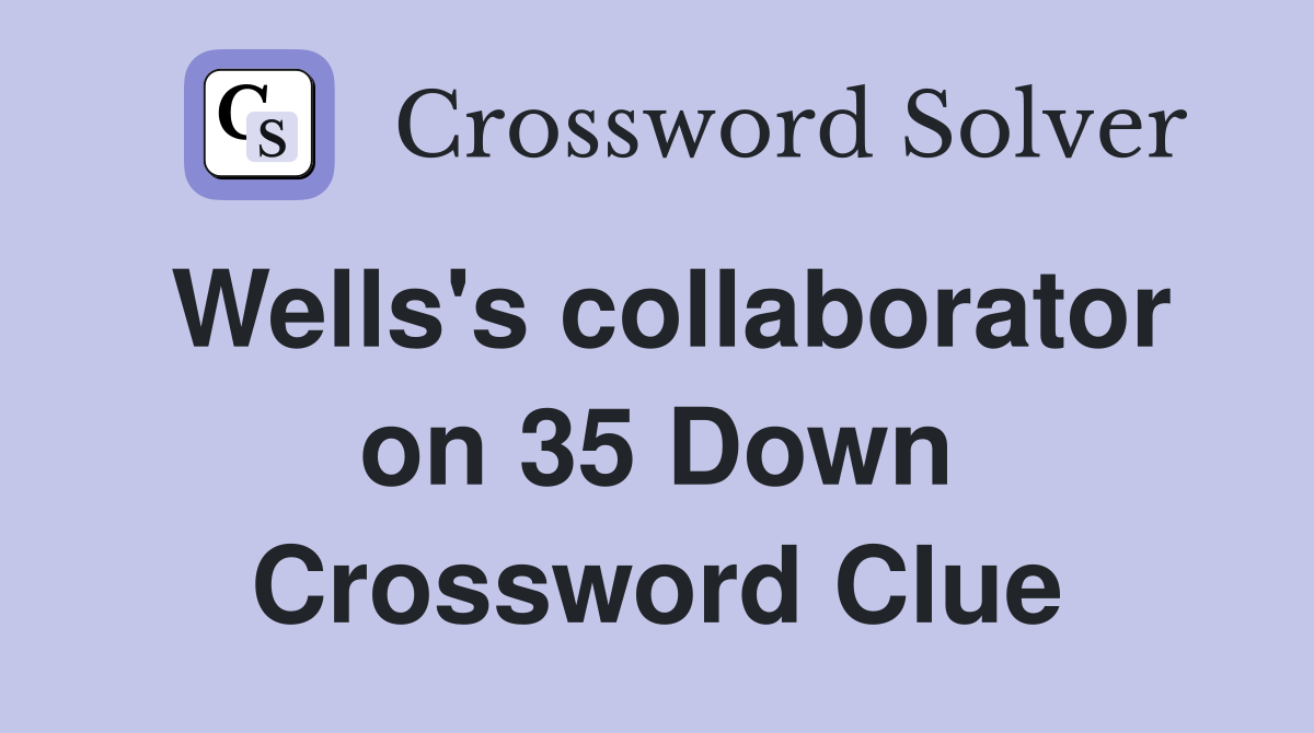 Wells's collaborator on 35 Down Crossword Clue
