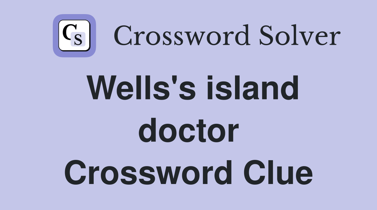 Wells's island doctor Crossword Clue