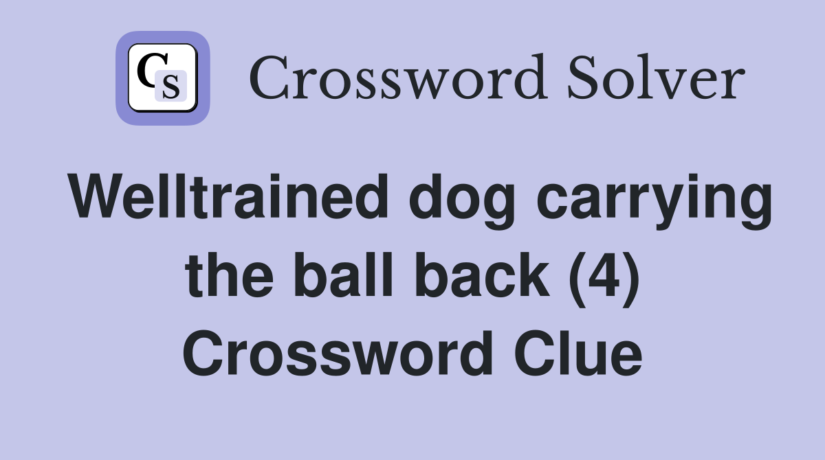 Welltrained dog carrying the ball back (4) Crossword Clue