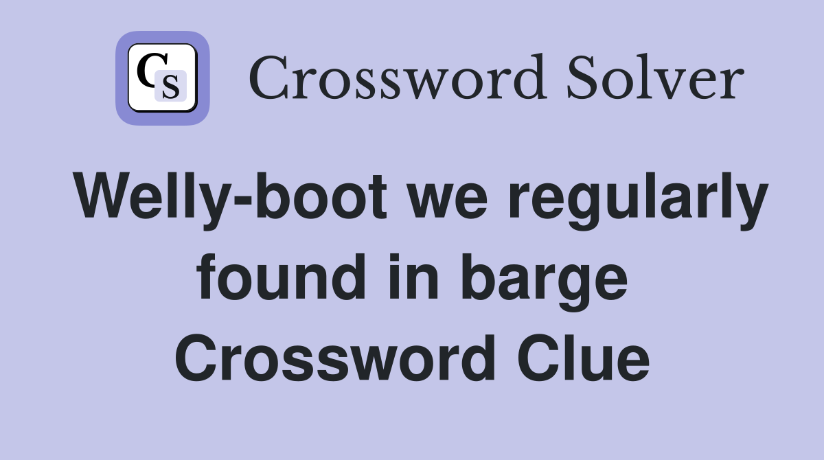 Welly-boot we regularly found in barge Crossword Clue