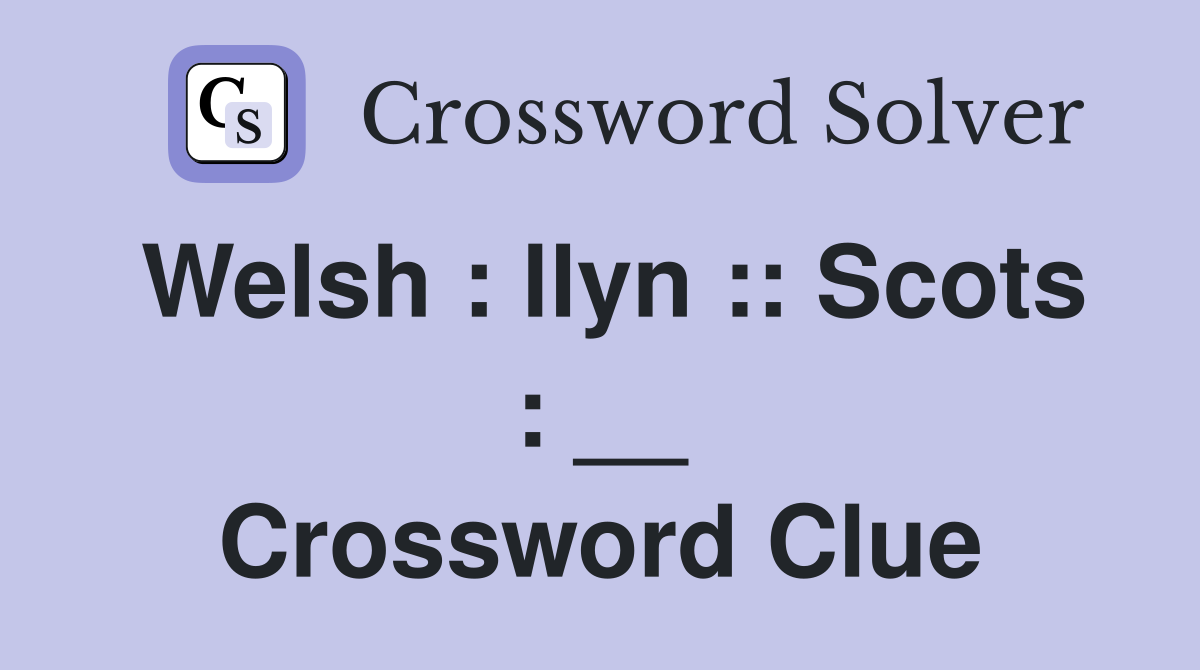 Welsh : llyn :: Scots : __ Crossword Clue