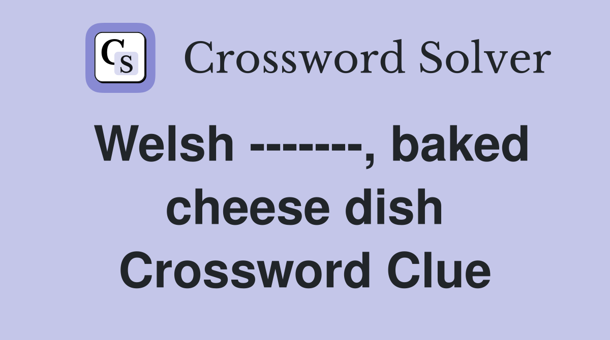 Welsh -------, baked cheese dish Crossword Clue