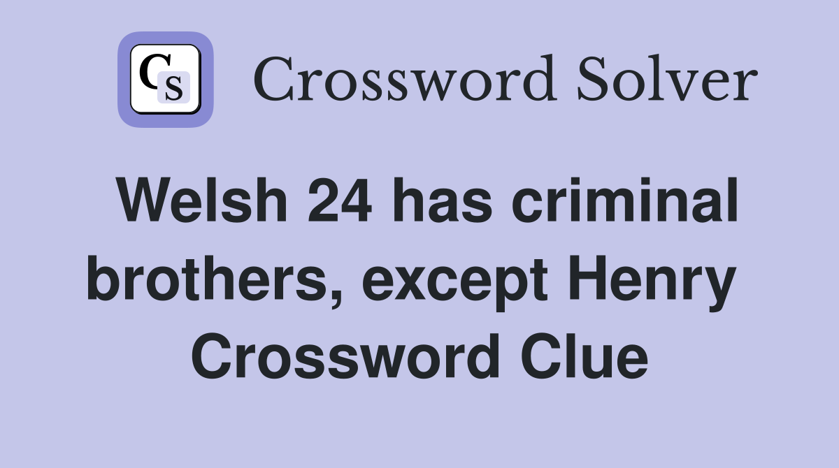 Welsh 24 has criminal brothers, except Henry  Crossword Clue