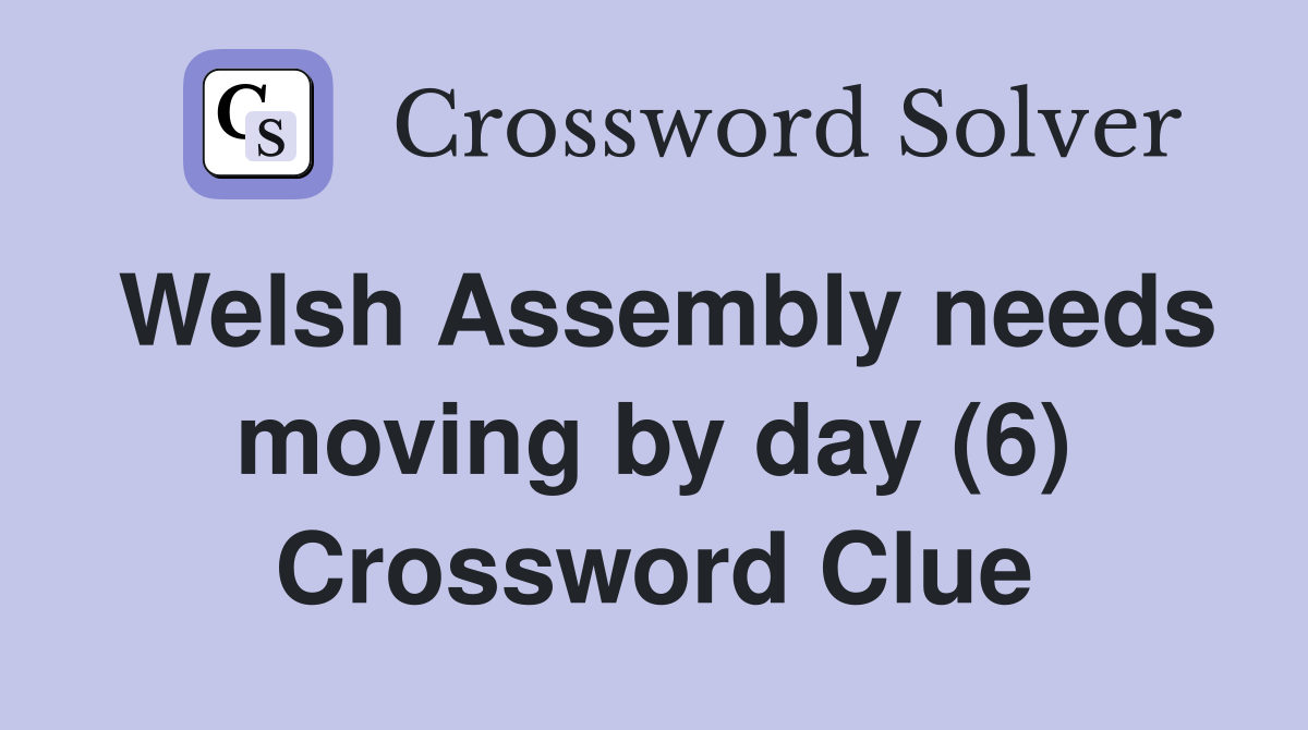 Welsh Assembly needs moving by day (6) Crossword Clue