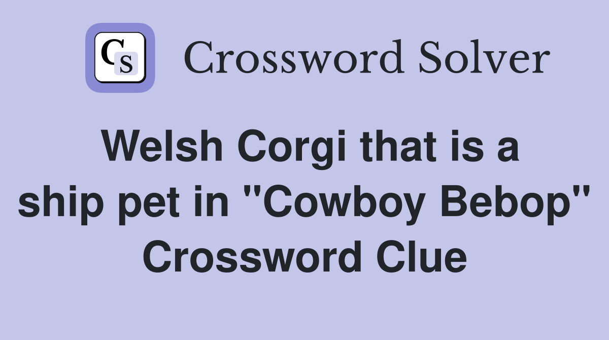 Welsh Corgi that is a ship pet in "Cowboy Bebop" Crossword Clue