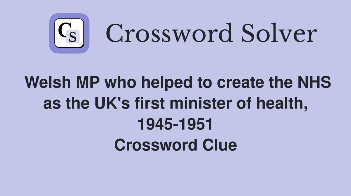 Welsh MP who helped to create the NHS as the UK's first minister of health, 1945-1951 Crossword Clue