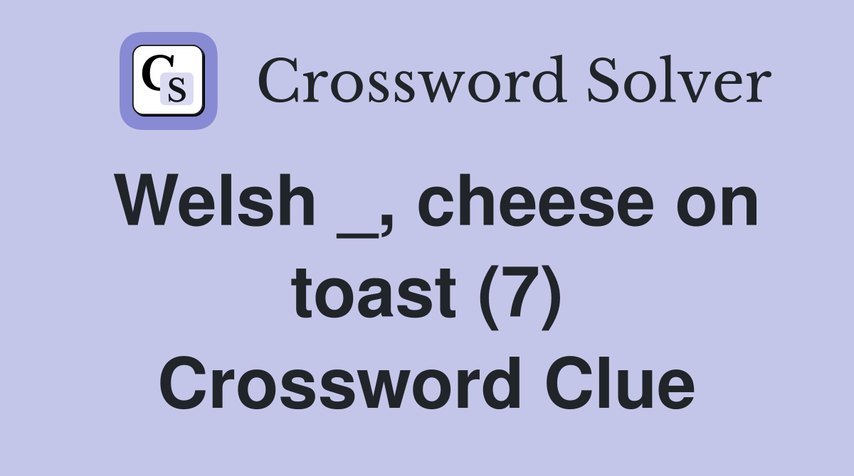 Welsh _, cheese on toast (7) Crossword Clue