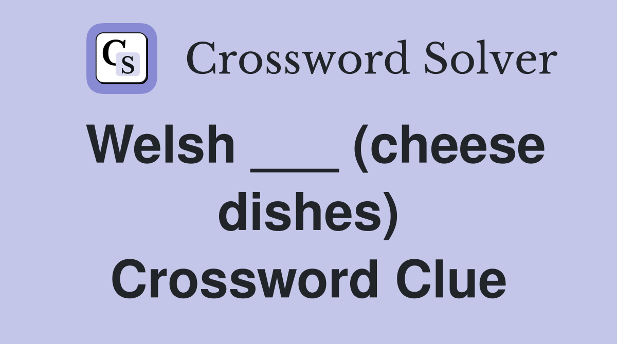 Welsh ___ (cheese dishes) Crossword Clue