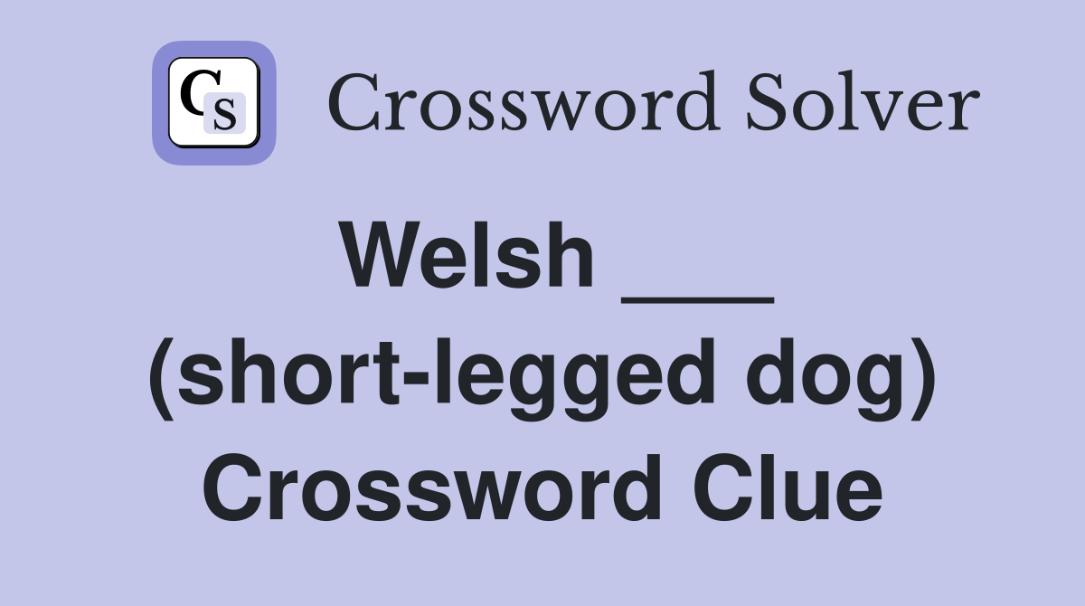 Welsh ___ (short-legged dog) Crossword Clue