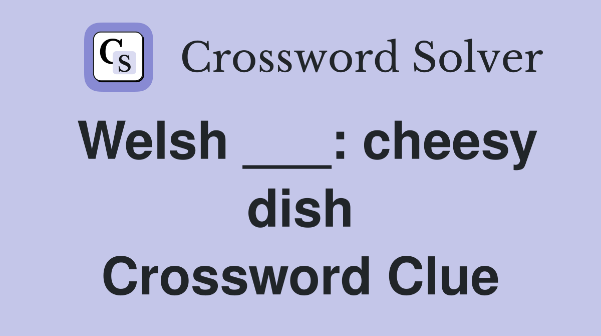Welsh ___: cheesy dish Crossword Clue