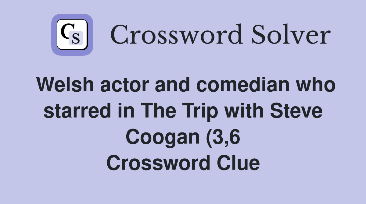 Welsh actor and comedian who starred in The Trip with Steve Coogan (3 6 Welsh actor and comedian who starred in The Trip with Steve Coogan (3 6