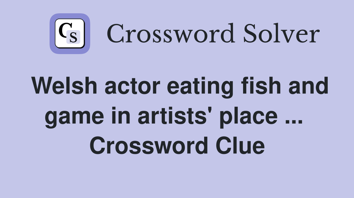 Welsh actor eating fish and game in artists' place ...  Crossword Clue