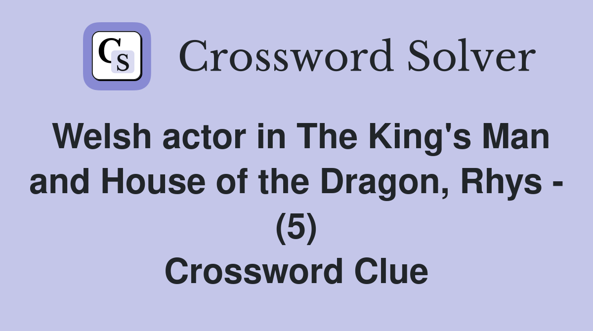 Welsh actor in The King's Man and House of the Dragon, Rhys - (5) Crossword Clue