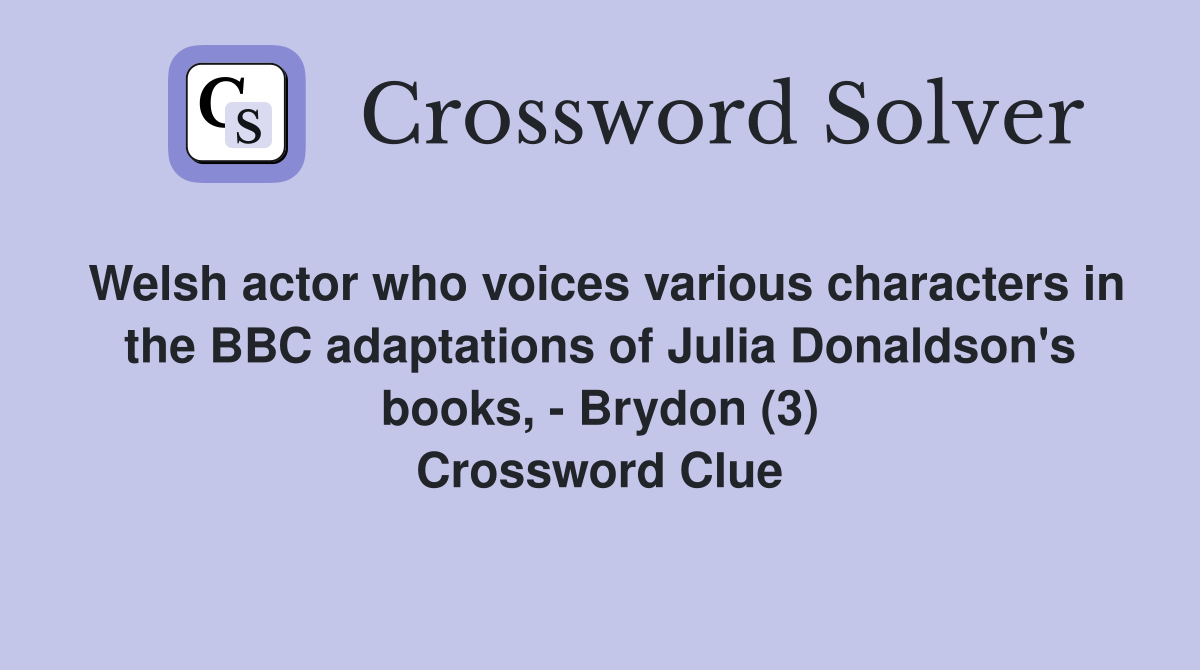 Welsh actor who voices various characters in the BBC adaptations of Julia Donaldson's books, - Brydon (3) Crossword Clue