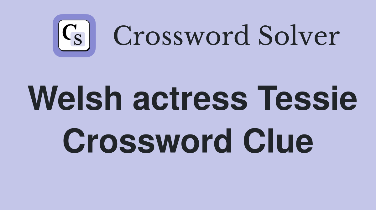 Welsh actress Tessie Crossword Clue