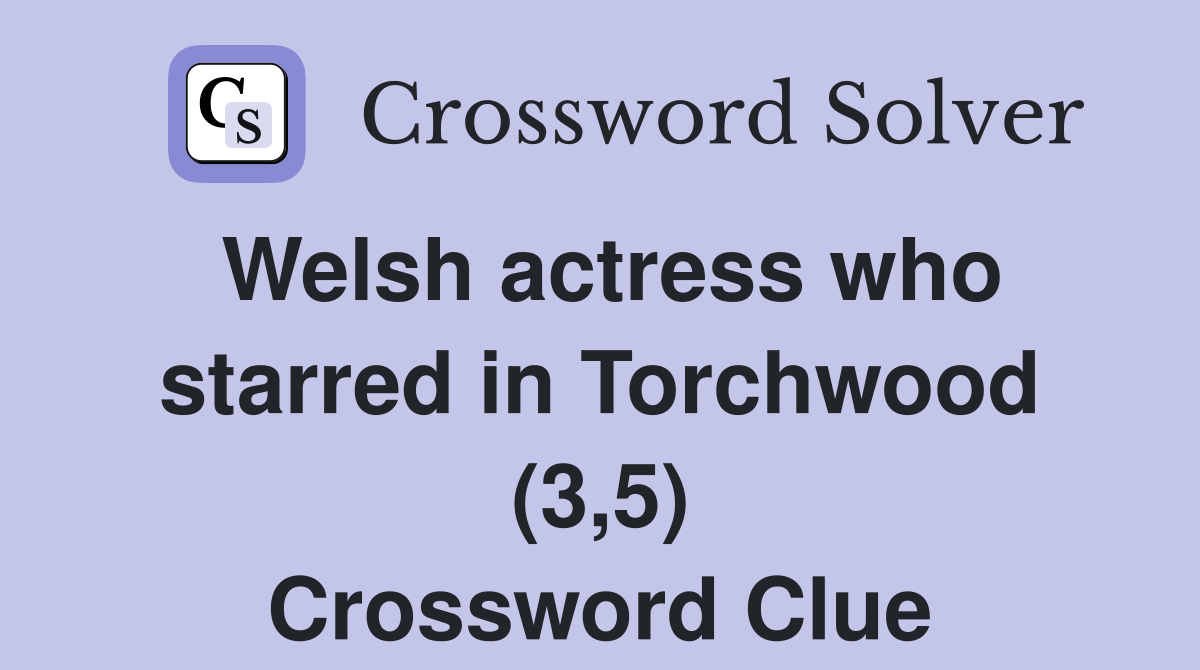 Welsh actress who starred in Torchwood (3,5) Crossword Clue