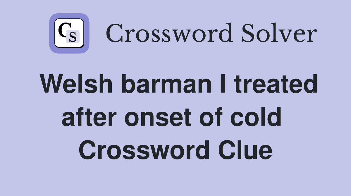 Welsh barman I treated after onset of cold  Crossword Clue