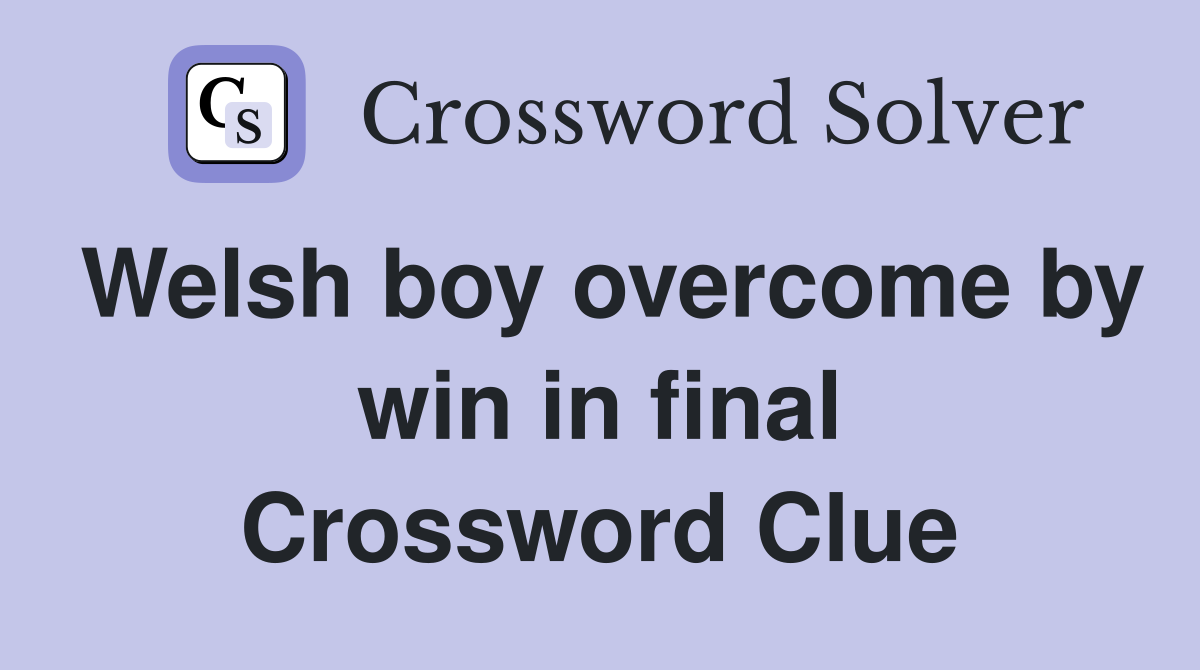 Welsh boy overcome by win in final Crossword Clue