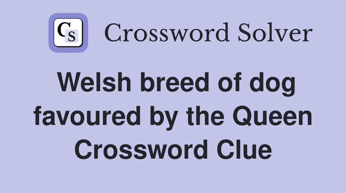 Welsh breed of dog favoured by the Queen Crossword Clue