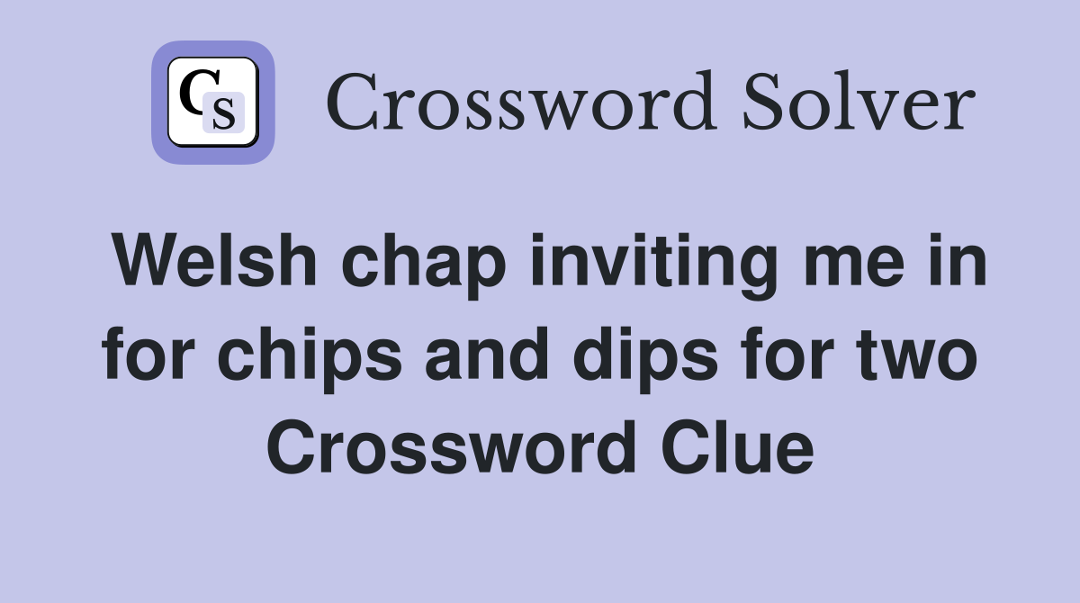 Welsh chap inviting me in for chips and dips for two Crossword Clue