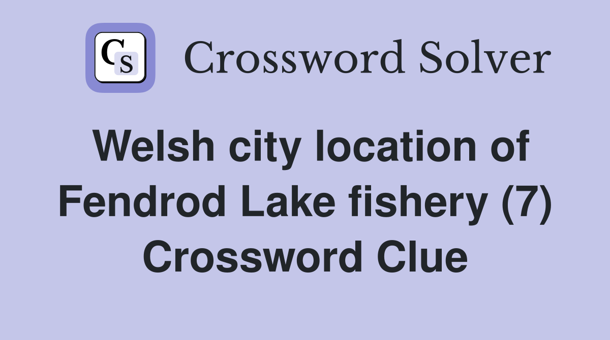 Welsh city location of Fendrod Lake fishery (7) Crossword Clue