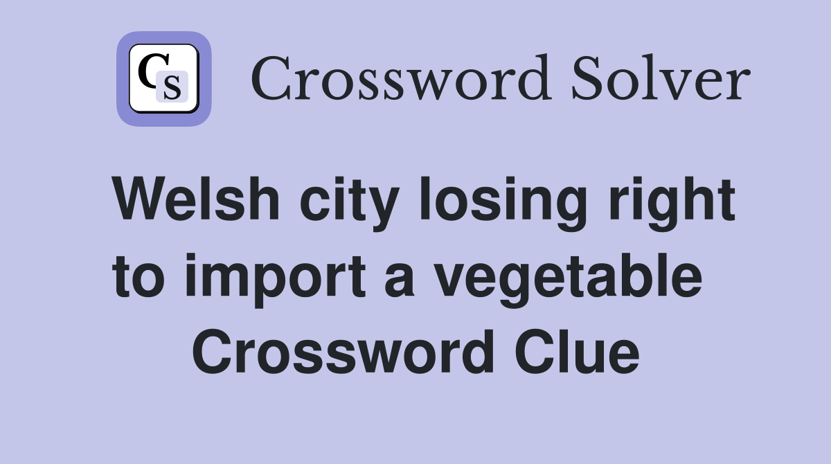 Welsh city losing right to import a vegetable  Crossword Clue