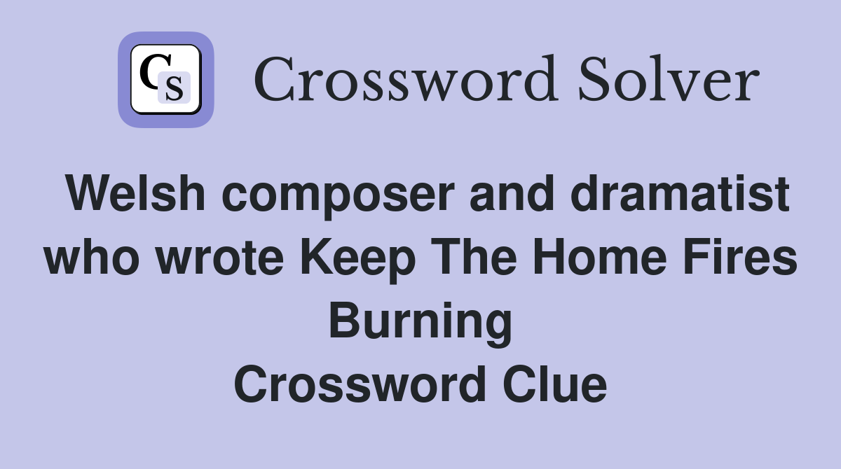 Welsh composer and dramatist who wrote Keep The Home Fires Burning Crossword Clue
