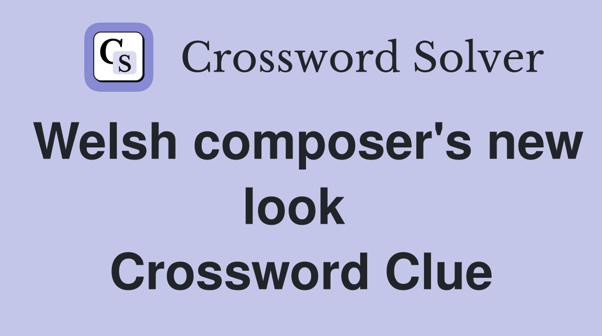 Welsh composer's new look  Crossword Clue
