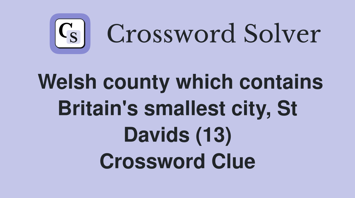 Welsh county which contains Britain's smallest city, St Davids (13) Crossword Clue