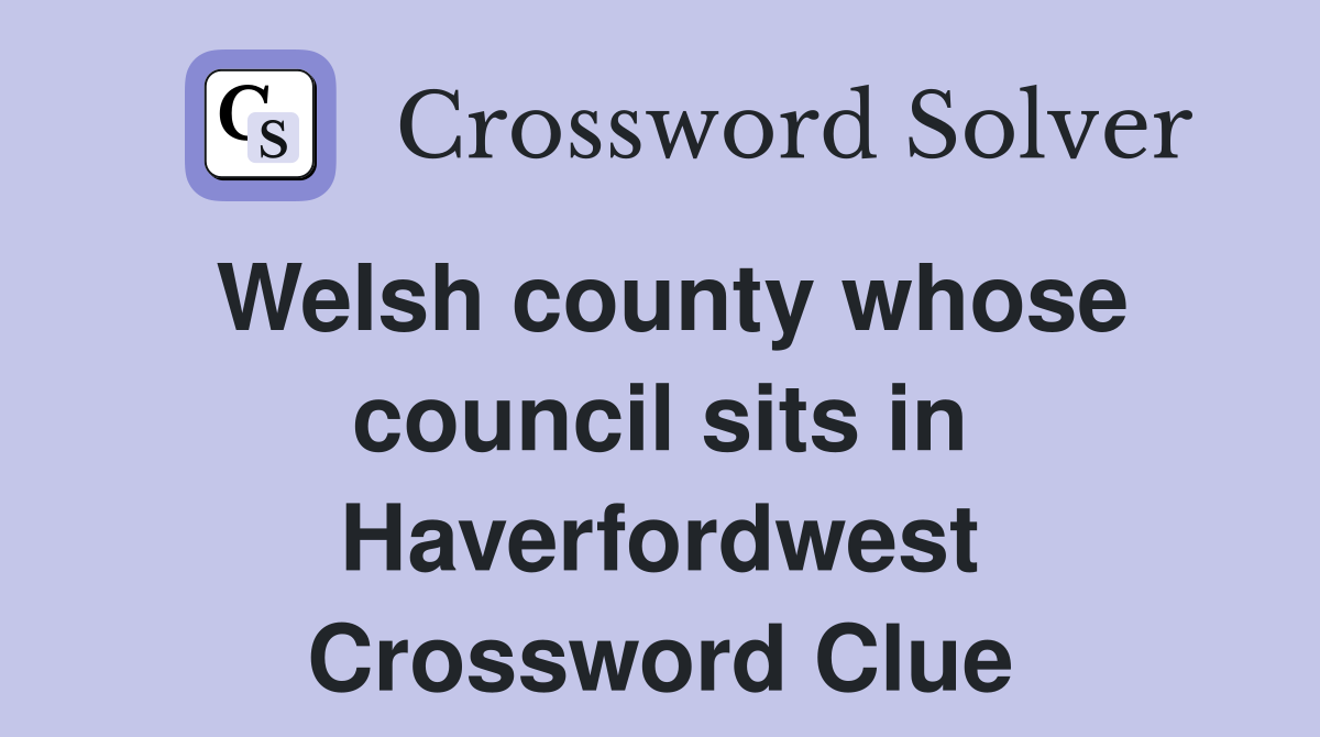 Welsh county whose council sits in Haverfordwest Crossword Clue