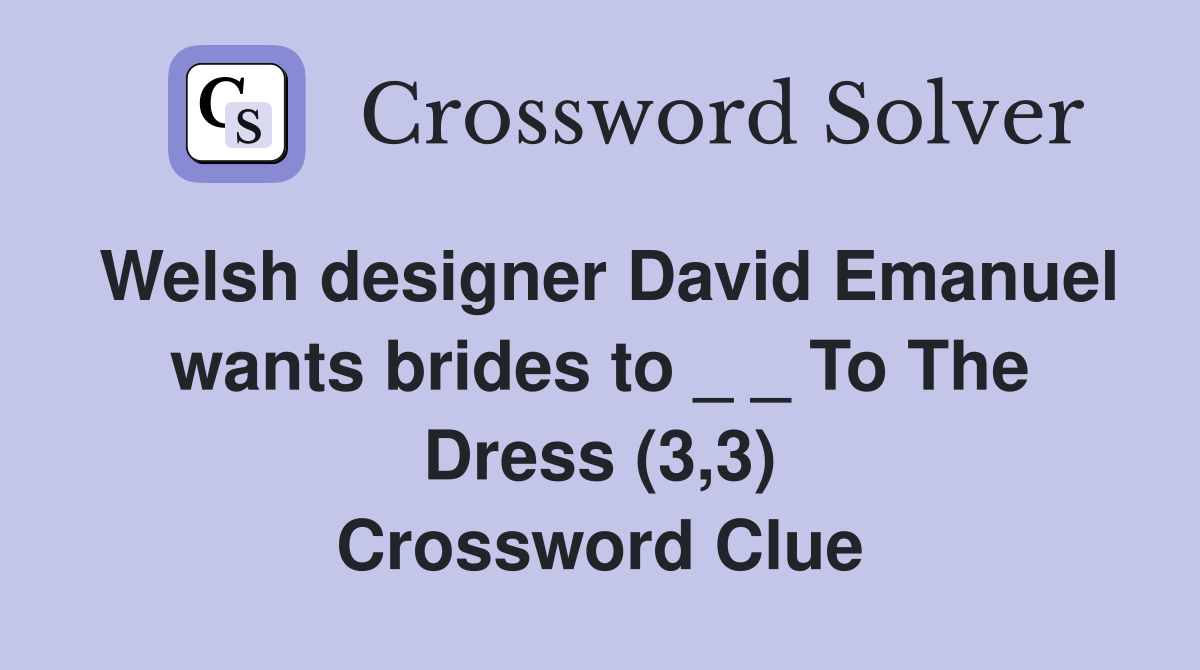 Welsh designer David Emanuel wants brides to _ _ To The Dress (3,3) Crossword Clue