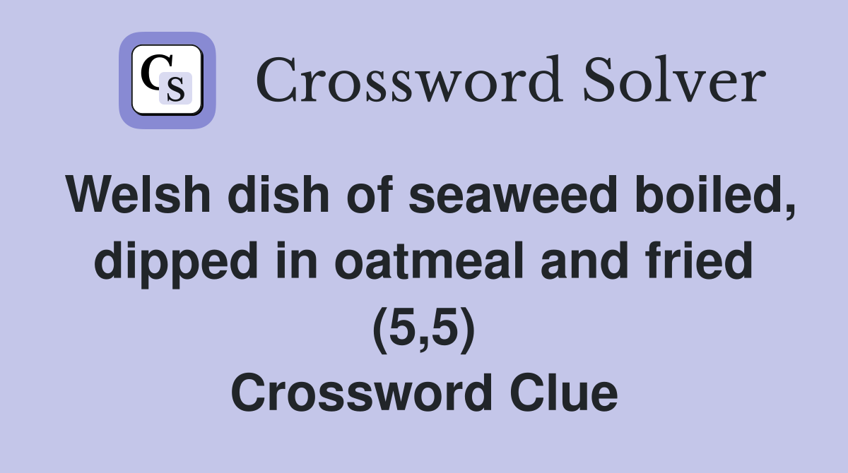 Welsh dish of seaweed boiled, dipped in oatmeal and fried (5,5) Crossword Clue