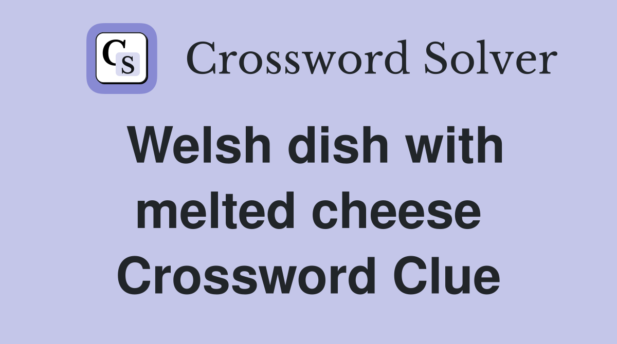 Welsh dish with melted cheese Crossword Clue