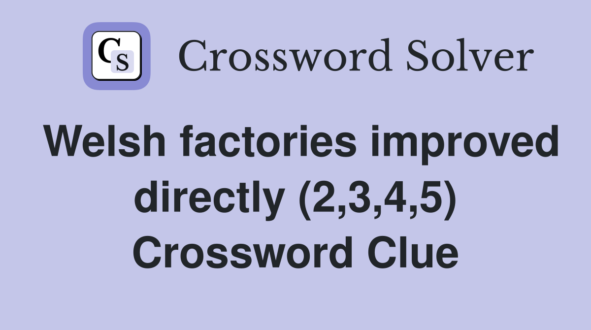 Welsh factories improved directly (2,3,4,5) Crossword Clue