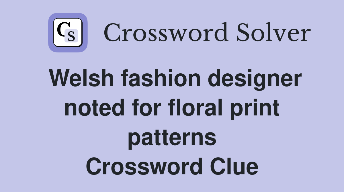 Welsh fashion designer noted for floral print patterns Crossword Clue